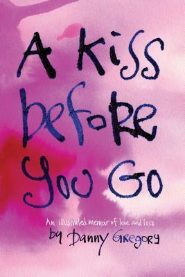 A Kiss Before You Go: An Illustrated Memoir of Love and Loss by Danny Gregory