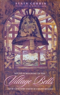 Village Bells: The Culture of the Senses in the Nineteenth-Century French Countryside by Alain Corbin