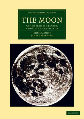 The Moon: Considered as a Planet, a World, and a Satellite by James Carpenter, James Nasmyth