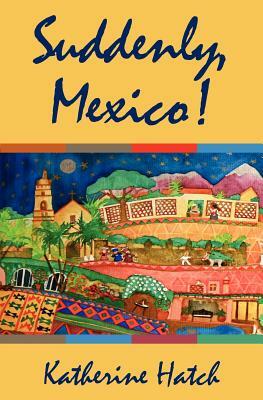 Suddenly, Mexico! by Katherine Hatch