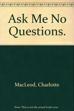 Ask Me No Questions by Charlotte MacLeod