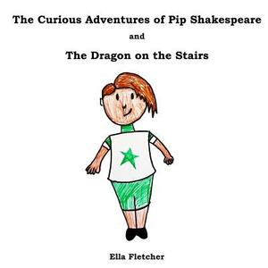 The Curious Adventures of Pip Shakespeare: The Dragon on the Stairs by Ella Fletcher
