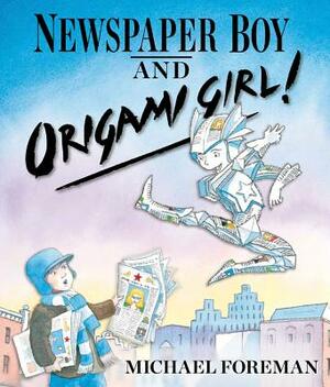 Newspaper Boy and Origami Girl! by Michael Foreman