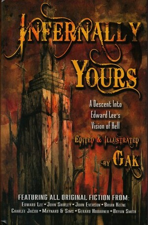 Infernally Yours: A Descent Into Edward Lee's Vison of Hell by GAK, Maynard and Sims, Gerard Houarner, Charlee Jacob, John Everson, Bryan Smith, Ed Lee, Brian Keene, John Shirley