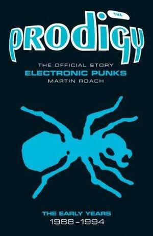 The Prodigy: The Official Story: Electronic Punks: The Early Years 1988-1994 by Martin Roach