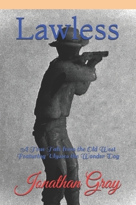 Lawless: A True Tale from the Old West Featuring Ulysses the Wonder Dog by Jonathan Gray