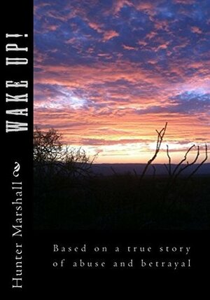Wake Up! Based on a true story of abuse and betrayal by Hunter Marshall