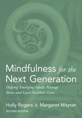 Mindfulness for the Next Generation: Helping Emerging Adults Manage Stress and Lead Healthier Lives by Holly Rogers, Margaret Maytan