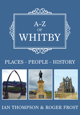 A-Z of Whitby: Places-People-History by Roger Frost, Ian Thompson