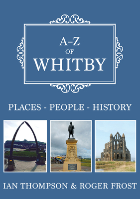 A-Z of Whitby: Places-People-History by Ian Thompson, Roger Frost