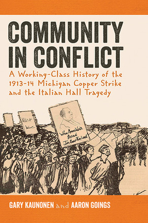 Community in Conflict: A Working-class History of the 1913-14 Michigan Copper Strike and the Italian Hall Tragedy by Gary Kaunonen