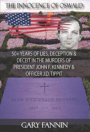 The Innocence of Oswald: 50+ Years of Lies, Deception & Deceit in the Murders of President John F. Kennedy & Officer J.D. Tippit by Gary Fannin, Gary Fannin, Chris Gallop