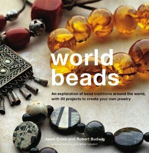 World Beads: An Exploration Of Bead Traditions Around The World, With 30 Projects To Creatie You Own Jewelry by Janet Coles, Robert Budwig