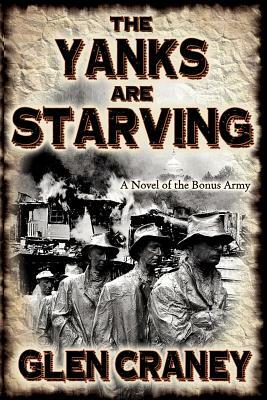The Yanks Are Starving: A Novel of the Bonus Army by Glen Craney