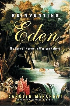 Reinventing Eden: The Fate of Nature in Western Culture by Carolyn Merchant