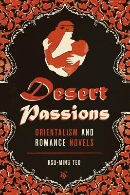 Desert Passions: Orientalism and Romance Novels by Hsu-Ming Teo