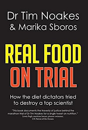 Real Food On Trial: How the diet dictators tried to destroy a top scientist by Marika Sboros, Tim Noakes