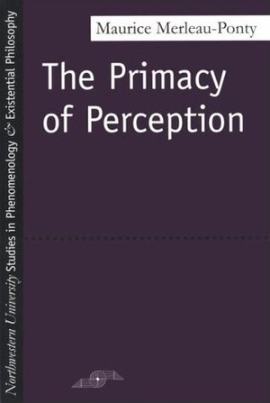 The Primacy of Perception: And Other Essays on Phenomenological Psychology, the Philosophy of Art, History and Politics by Arleen B. Dallery, William Cobb, Nancy Metzel, James M. Edie, Maurice Merleau-Ponty, John Flodstrom, John J. Wild