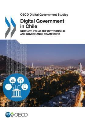 OECD Digital Government Studies Digital Government in Chile Strengthening the Institutional and Governance Framework by Oecd