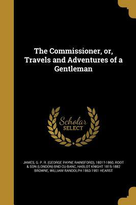 The Commissioner, Or, Travels and Adventures of a Gentleman by George Payne Rainsford James