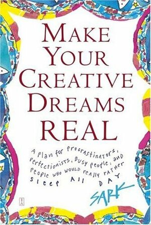 Make Your Creative Dreams Real: A Plan for Procrastinators, Perfectionists, Busy People, and People Who Would Really Rather Sleep All Day by S.A.R.K.