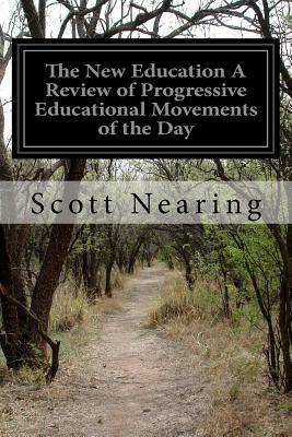 The New Education A Review of Progressive Educational Movements of the Day by Scott Nearing