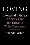 Loving: Interracial Intimacy in America and the Threat to White Supremacy by Sheryll Cashin