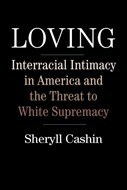 Loving: Interracial Intimacy in America and the Threat to White Supremacy by Sheryll Cashin