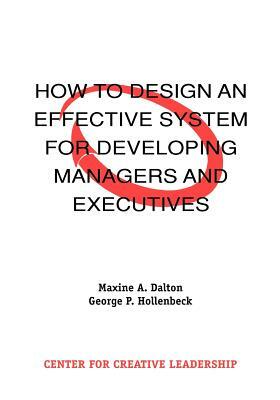 How to Design an Effective System for Developing Managers and Executives by George P. Hollenbeck, Maxine A. Dalton