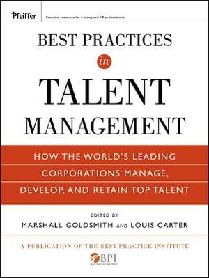 Best Practices in Talent Management: How the World's Leading Corporations Manage, Develop, and Retain Top Talent by Marshall Goldsmith, Louis Carter, The Best Practice Institute