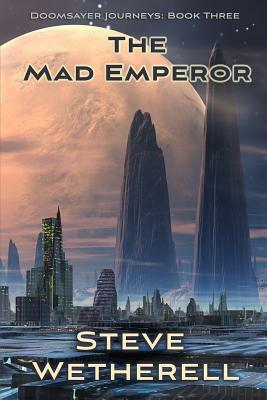 The Mad Emperor: The Doomsayer Journeys Book 3 by Steve Wetherell