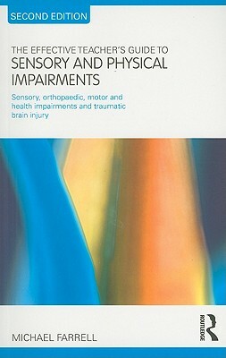 The Effective Teacher's Guide to Sensory and Physical Impairments: Sensory, Orthopaedic, Motor and Health Impairments, and Traumatic Brain Injury by Michael Farrell