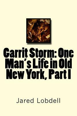 Garrit Storm: One Man's Life in Old New York, Part I by Jared C. Lobdell