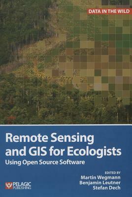 Remote Sensing and GIS for Ecologists: Using Open Source Software by Benjamin Leutner, Stefan Dech, Martin Wegmann