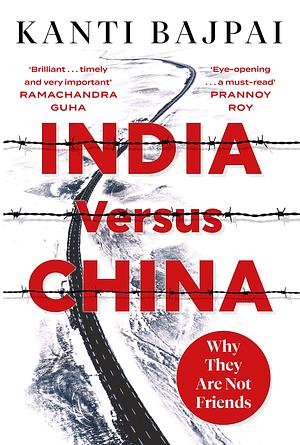 India versus China: Why They Are Not Friends by Kanti Bajpai, Kanti Bajpai
