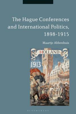 The Hague Conferences and International Politics, 1898-1915 by Maartje Abbenhuis