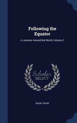 Following the Equator: A Journey Around the World, Volume 2 by Mark Twain