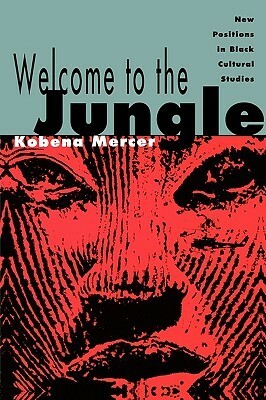 Welcome to the Jungle: New Positions in Black Cultural Studies by Kobena Mercer
