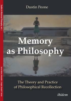 Memory as Philosophy: The Theory and Practice of Philosophical Recollection by Dustin Peone