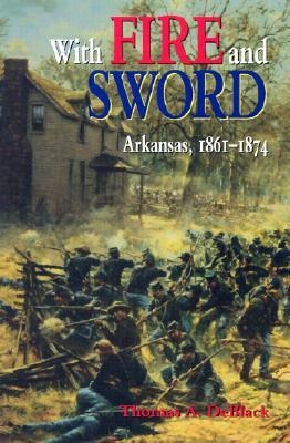 With Fire and Sword: Arkansas, 1861-1874 by Thomas A. Deblack