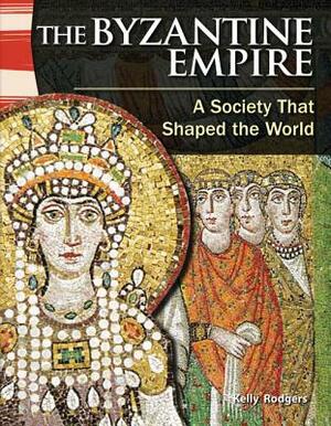 The Byzantine Empire (World History): A Society That Shaped the World by Kelly Rodgers