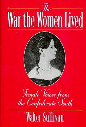 The War the Women Lived: Female Voices from the Confederate South by Walter Sullivan