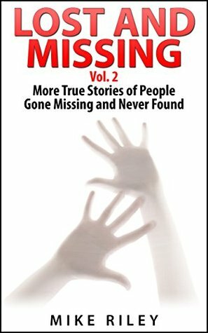Lost and Missing, Vol. 2: More True Stories of People Gone Missing and Never Found (Murder, Scandals and Mayhem Book 6) by Mike Riley