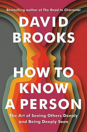 How to Know a Person: The Art of Seeing Others Deeply and Being Deeply Seen by David Brooks