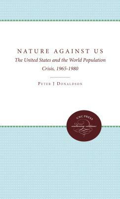 Nature Against Us: The United States and the World Population Crisis, 1965-1980 by Peter J. Donaldson