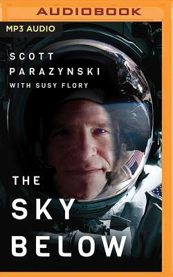 The Sky Below: A True Story of Summits, Space, and Speed by Scott Parazynski