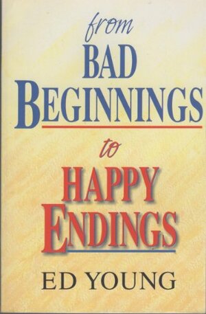From Bad Beginnings To Happy Endings by H. Edwin Young
