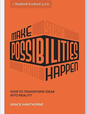 Make Possibilities Happen: How to Transform Ideas into Reality by Grace Hawthorne