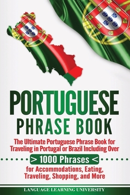 Portuguese Phrase Book: The Ultimate Portuguese Phrase Book for Traveling in Portugal or Brazil Including Over 1000 Phrases for Accommodations by Language Learning University