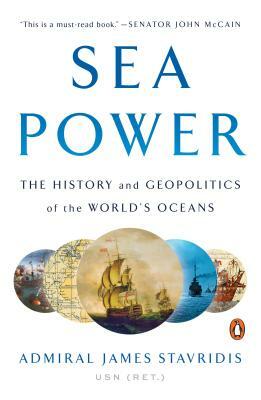 Sea Power: The History and Geopolitics of the World's Oceans by James Stavridis